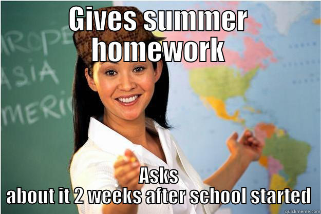 GIVES SUMMER HOMEWORK ASKS ABOUT IT 2 WEEKS AFTER SCHOOL STARTED Scumbag Teacher