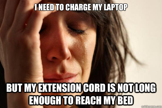 I need to charge my laptop But my extension cord is not long enough to reach my bed  First World Problems