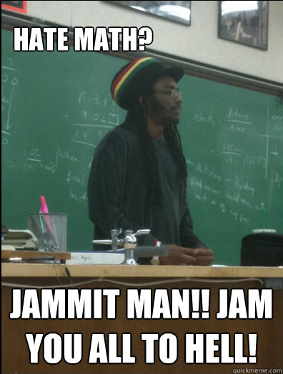 Hate math? Jammit man!! Jam you all to hell!  Rasta Science Teacher