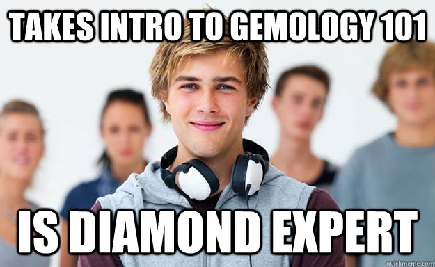 Takes intro to gemology 101 is diamond expert  New College Freshman