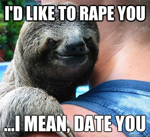 i'd like to rape you ...i mean, date you
  Suspiciously Evil Sloth