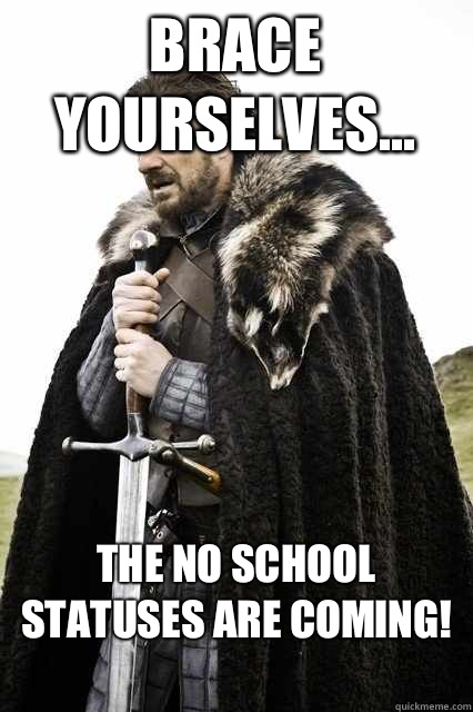 Brace yourselves... The no school statuses are coming!
  Brace yourself school