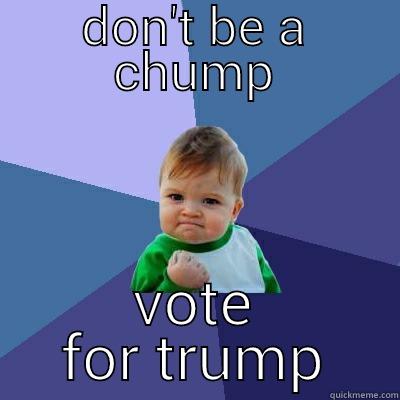 Don't be a chump - DON'T BE A CHUMP VOTE FOR TRUMP Success Kid
