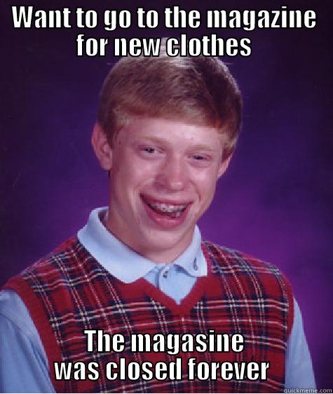 WANT TO GO TO THE MAGAZINE FOR NEW CLOTHES THE MAGASINE WAS CLOSED FOREVER  Bad Luck Brian