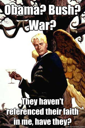 Obama? Bush? War? They haven't referenced their faith in me, have they? - Obama? Bush? War? They haven't referenced their faith in me, have they?  Good Guy Lucifer