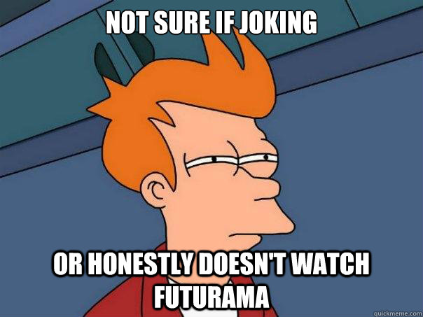 Not sure if joking or honestly doesn't watch Futurama  - Not sure if joking or honestly doesn't watch Futurama   Futurama Fry