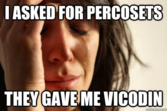 i asked for percosets they gave me vicodin  First World Problems