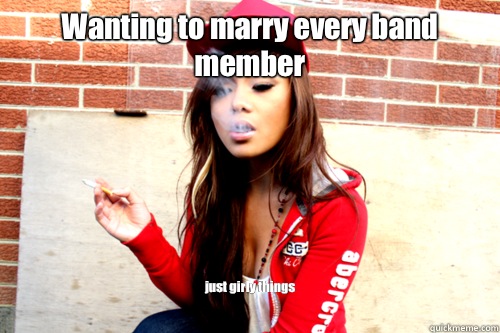 Wanting to marry every band member just girly things  