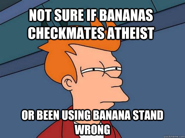 Not sure if bananas checkmates atheist or been using banana stand wrong  Futurama Fry