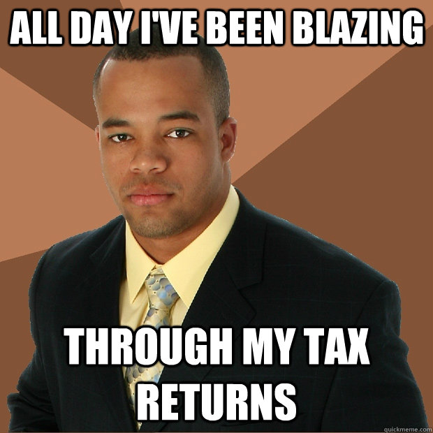All day I've been blazing through my tax returns  Successful Black Man
