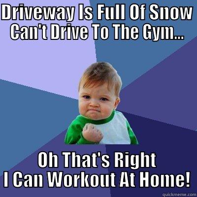 DRIVEWAY IS FULL OF SNOW CAN'T DRIVE TO THE GYM... OH THAT'S RIGHT I CAN WORKOUT AT HOME! Success Kid