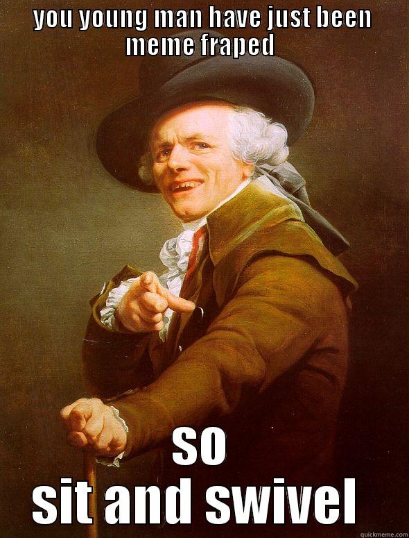YOU YOUNG MAN HAVE JUST BEEN MEME FRAPED  SO SIT AND SWIVEL  Joseph Ducreux