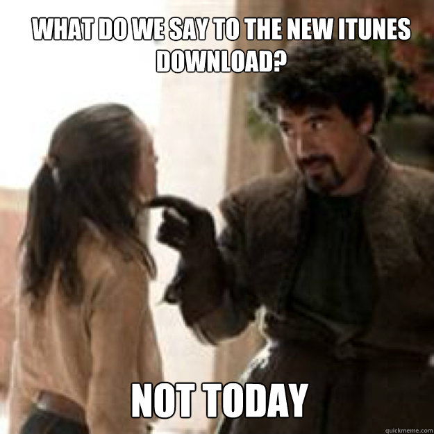 WHAT DO WE SAY TO THE new itunes download? NOT TODAY - WHAT DO WE SAY TO THE new itunes download? NOT TODAY  Misc