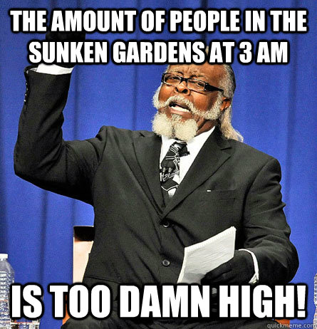 The amount of people in the sunken gardens at 3 AM is too damn high!  Jimmy Mc Millian