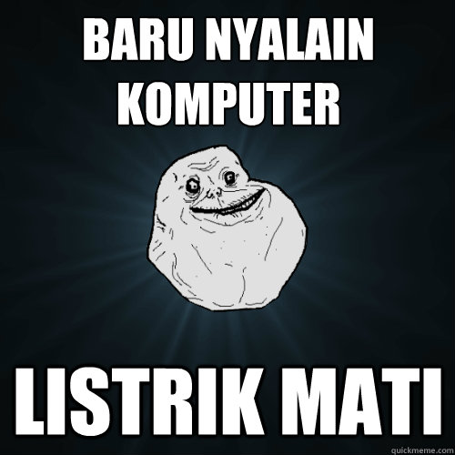 baru nyalain
komputer listrik mati - baru nyalain
komputer listrik mati  Forever Alone