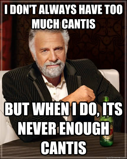 I don't always have too much cantis but when i do, its never enough cantis  The Most Interesting Man In The World