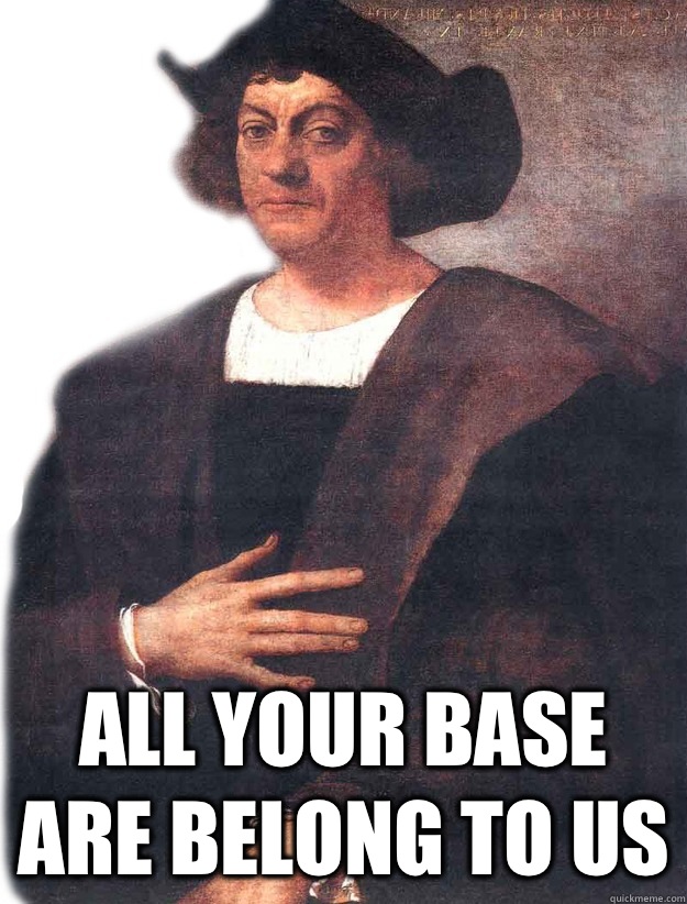  All your base are belong to us  Christopher Columbus