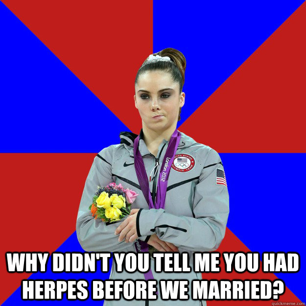 Why didn't you tell me you had herpes before we married? -  Why didn't you tell me you had herpes before we married?  Unimpressed McKayla Maroney