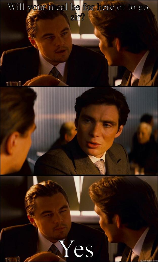 WILL YOUR MEAL BE FOR HERE OR TO GO SIR? YES Inception