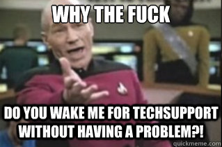 Why THE FUCK 

 Do you wake me for techsupport without having a problem?!   star trek