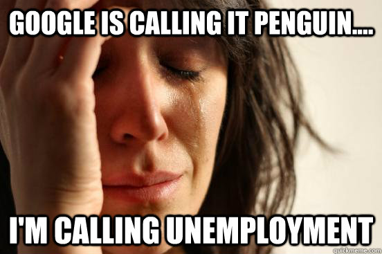 Google is calling it Penguin.... I'm calling unemployment - Google is calling it Penguin.... I'm calling unemployment  First World Problems