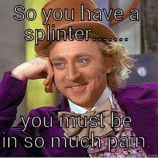 SO YOU HAVE A SPLINTER....... YOU MUST BE IN SO MUCH PAIN. Creepy Wonka