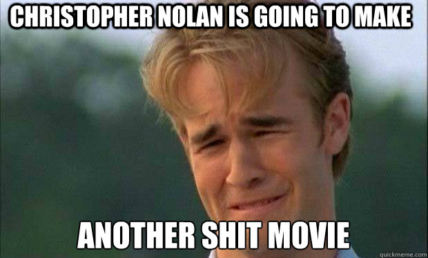 Christopher Nolan is going to make another shit movie  - Christopher Nolan is going to make another shit movie   james vanderbeek crying