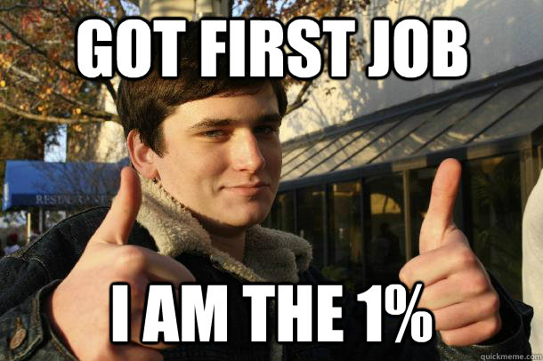 Got first job I am the 1%  Inflated sense of worth Kid
