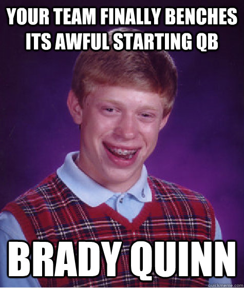 Your Team finally benches its awful starting QB Brady Quinn  Bad Luck Brian