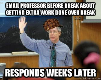 Email professor before break about getting extra work done over break responds weeks later  Scumbag Professor