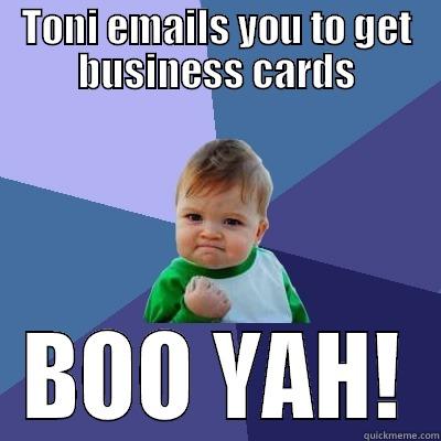 TONI EMAILS YOU TO GET BUSINESS CARDS BOO YAH! Success Kid