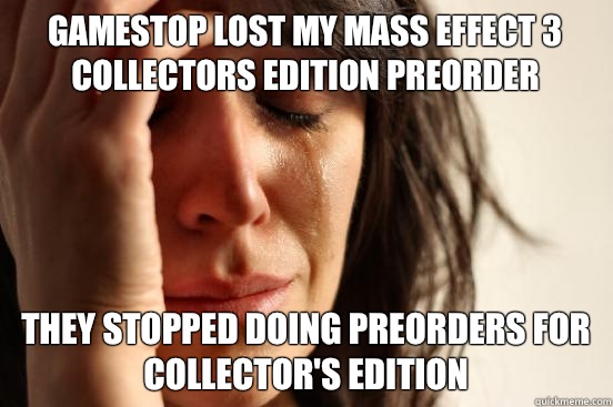 GameStop lost my Mass Effect 3 Collectors Edition preorder They stopped doing preorders for Collector's Edition  First World Problems