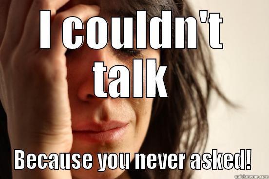 I COULDN'T TALK BECAUSE YOU NEVER ASKED! First World Problems