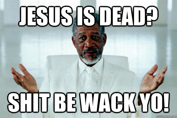 Jesus is dead? Shit be wack yo! - Jesus is dead? Shit be wack yo!  Morgan freeman GOD