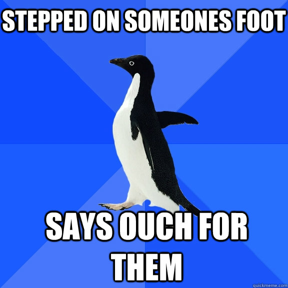 Stepped on someones foot Says ouch for them  Socially Awkward Penguin