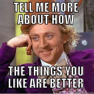 TELL ME MORE ABOUT HOW THE THINGS YOU LIKE ARE BETTER Condescending Wonka