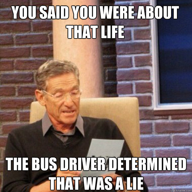 You said you were about that life The bus driver determined that was a lie  Maury