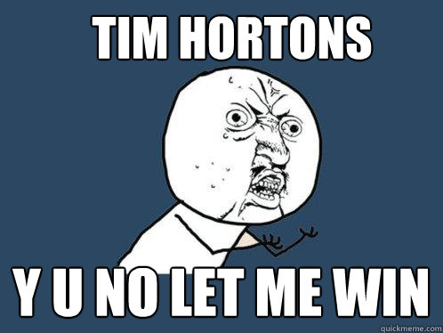 TIM HORTONS y u no LET ME WIN  Y U No