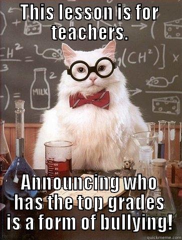 THIS LESSON IS FOR TEACHERS. ANNOUNCING WHO HAS THE TOP GRADES IS A FORM OF BULLYING! Chemistry Cat