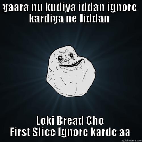 YAARA NU KUDIYA IDDAN IGNORE KARDIYA NE JIDDAN  LOKI BREAD CHO FIRST SLICE IGNORE KARDE AA Forever Alone