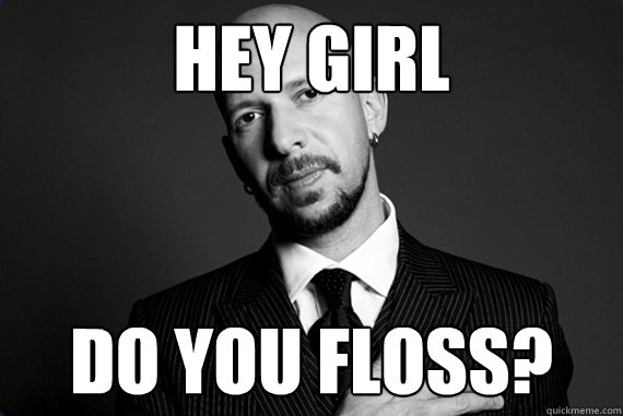 hey girl do you floss?  Neil Strauss