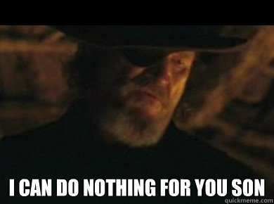  I can do nothing for you son -  I can do nothing for you son  I can do nothing for you son