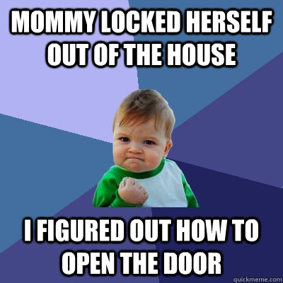 Mommy locked herself out of the house I figured out how to open the door  Success Kid