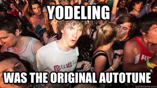 yodeling was the original autotune  Sudden Clarity Clarence