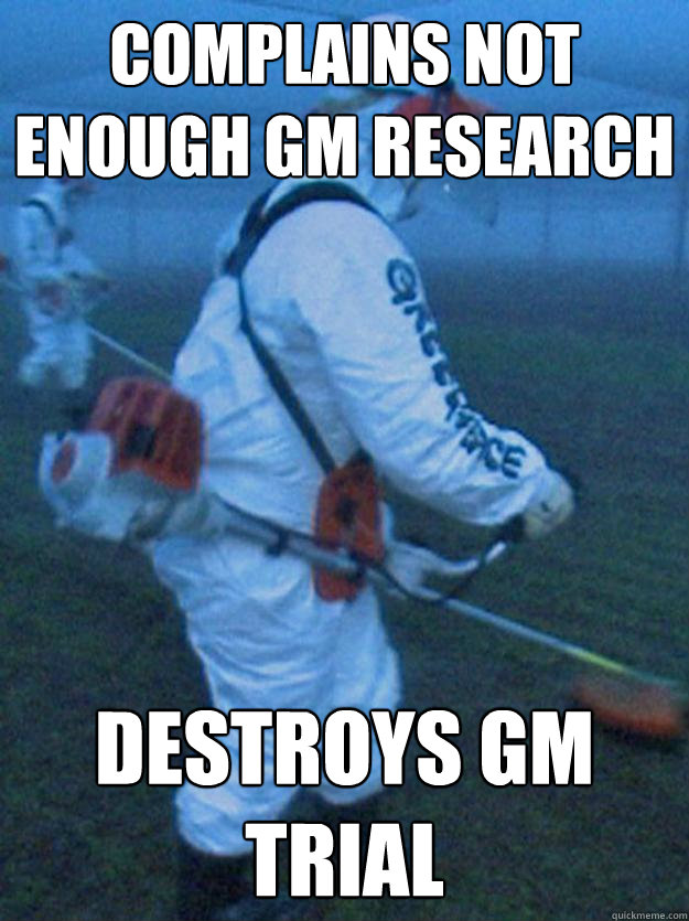 Complains not enough GM research Destroys GM trial - Complains not enough GM research Destroys GM trial  Good one Greenpeace