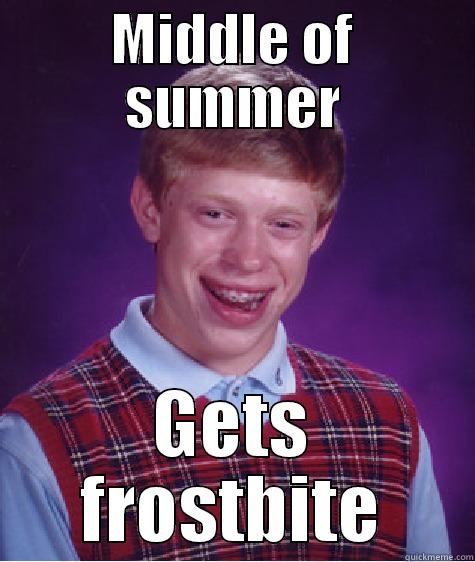 MIDDLE OF SUMMER GETS FROSTBITE Bad Luck Brian