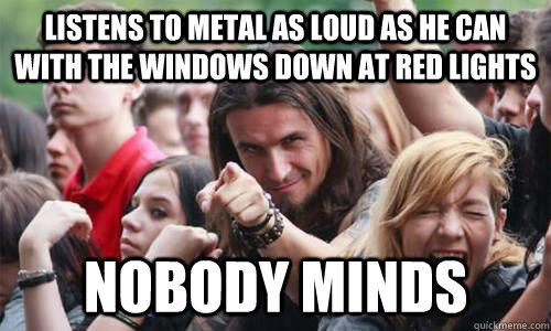 Listens to metal as loud as he can with the windows down at red lights Nobody minds  Ridiculously Photogenic Metal Fan