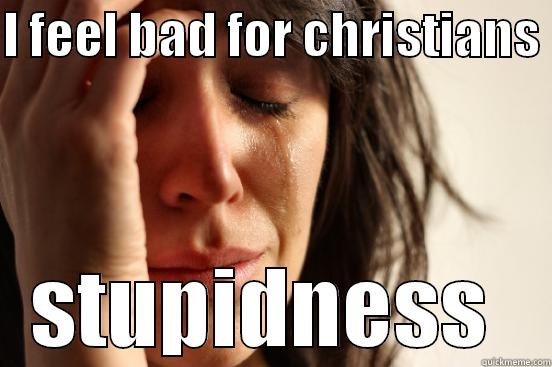 Christian is dummby - I FEEL BAD FOR CHRISTIANS  STUPIDNESS  First World Problems