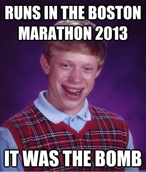 Runs in the Boston Marathon 2013 It was the bomb  Bad Luck Brian