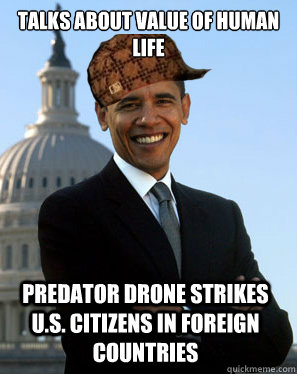 Talks about value of human life Predator drone strikes U.S. citizens in foreign countries  Scumbag Obama